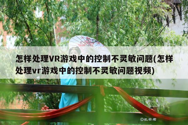 Bsport体育在线官网_怎样处理VR游戏中的控制不灵敏问题(怎样处理vr游戏中的控制不灵敏问题视频)