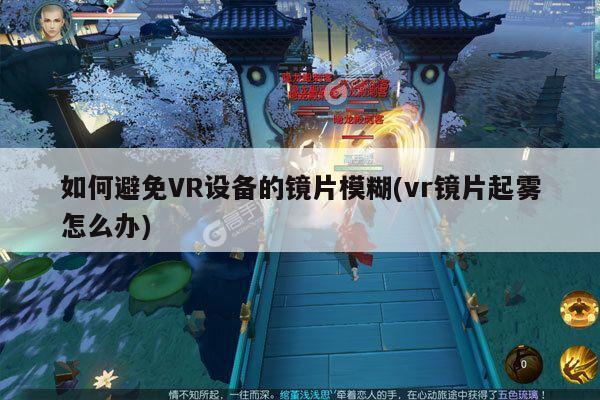 如何避免VR设备的镜片模糊(vr镜片起雾怎么办)_b体育官网