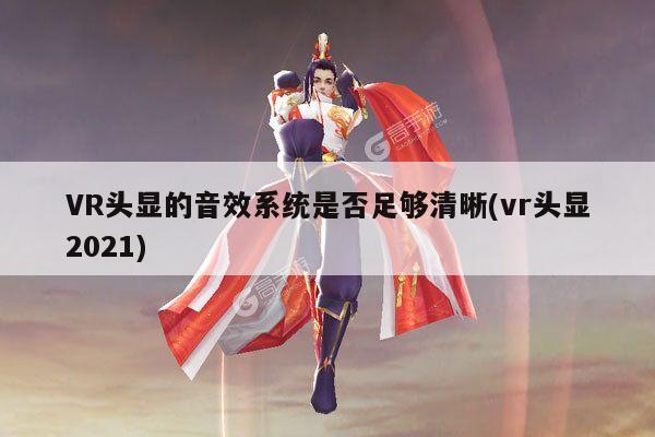 bsports官网：VR头显的音效系统是否足够清晰(vr头显2021)