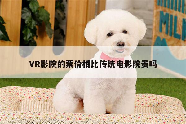 VR影院的票价相比传统电影院贵吗【b体育官网】