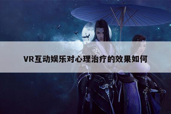 Bsport体育在线官网-VR互动娱乐对心理治疗的效果如何