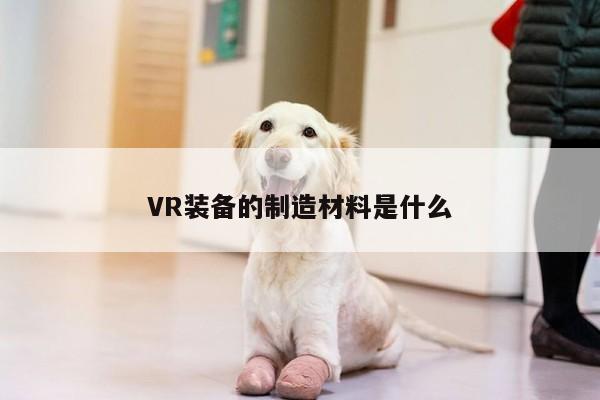 VR装备的制造材料是什么_b体育官网