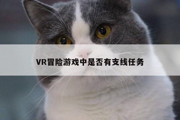 b体育官网-VR冒险游戏中是否有支线任务