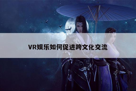 bsports官网-VR娱乐如何促进跨文化交流