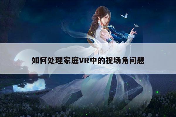 【bsports官网】如何处理家庭VR中的视场角问题