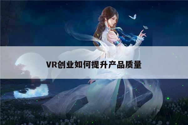 VR创业如何提升产品质量【b体育官网】